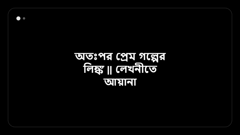 অতঃপর প্রেম গল্পের লিঙ্ক || লেখনীতে আয়ানা আরা &mdash; BanglaTrick