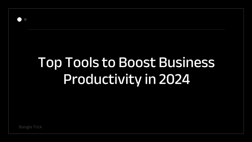 Top Tools to Boost Business Productivity in 2024 &mdash; BanglaTrick
