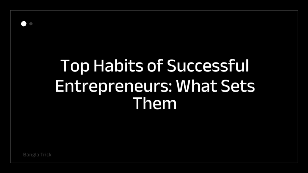 Top Habits of Successful Entrepreneurs: What Sets Them Apart &mdash; BanglaTrick