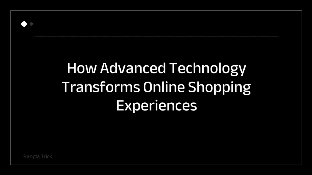 How Advanced Technology Transforms Online Shopping Experiences &mdash; BanglaTrick