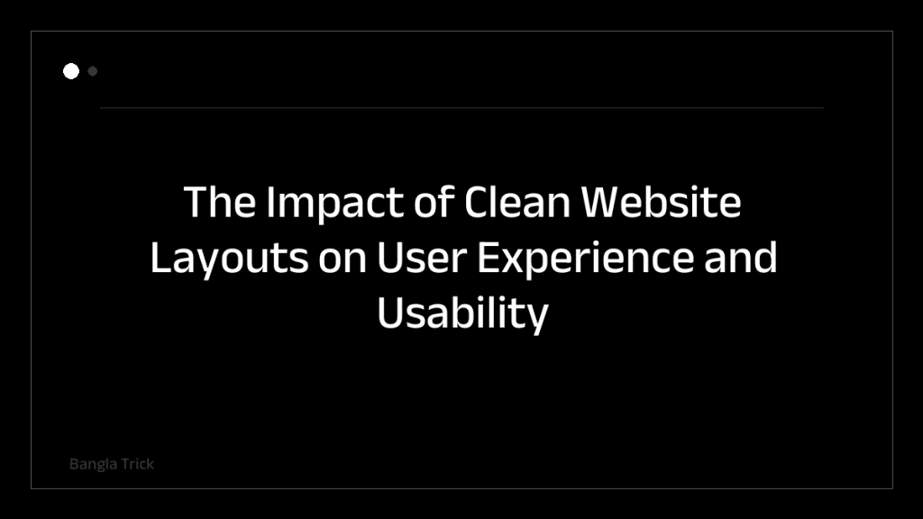 The Impact of Clean Website Layouts on User Experience and Usability &mdash; BanglaTrick