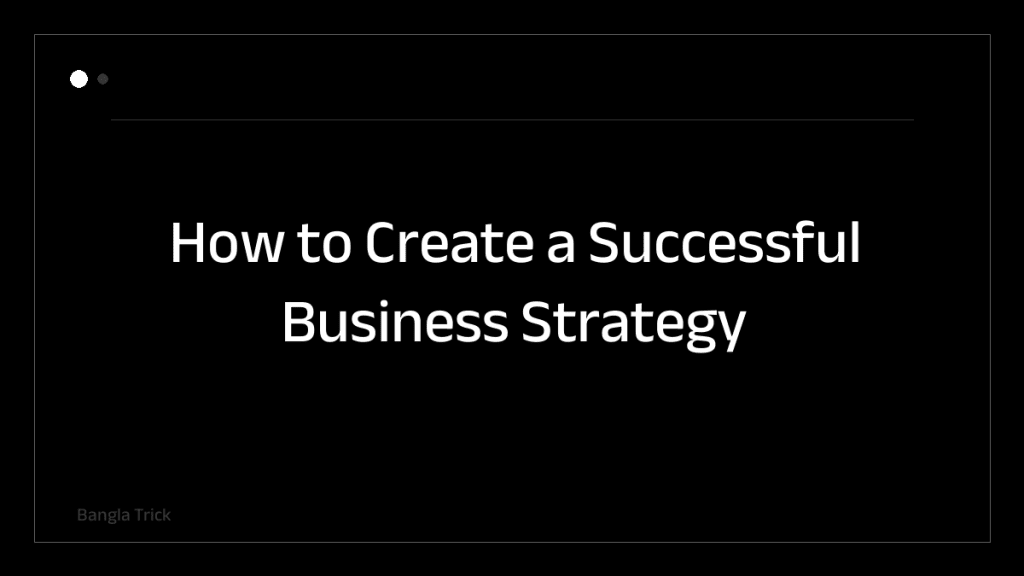 How to Create a Successful Business Strategy &mdash; BanglaTrick