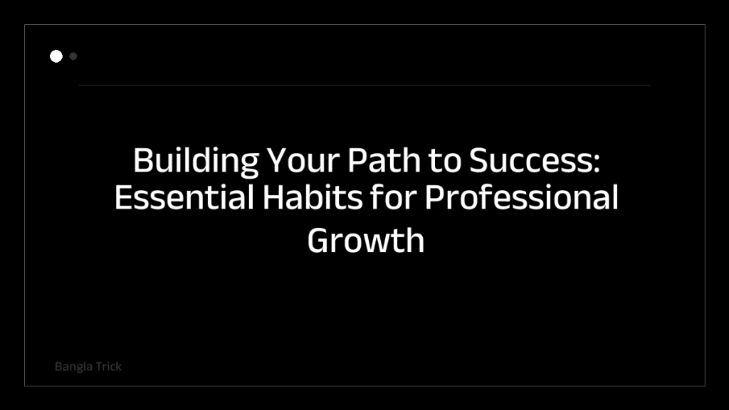 Building Your Path to Success: Essential Habits for Professional Growth &mdash; BanglaTrick