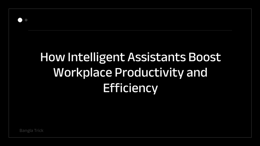 How Intelligent Assistants Boost Workplace Productivity and Efficiency &mdash; BanglaTrick
