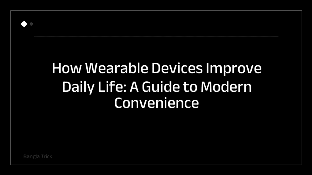 How Wearable Devices Improve Daily Life: A Guide to Modern Convenience &mdash; BanglaTrick