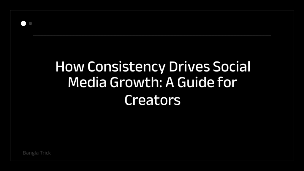 How Consistency Drives Social Media Growth: A Guide for Creators &mdash; BanglaTrick