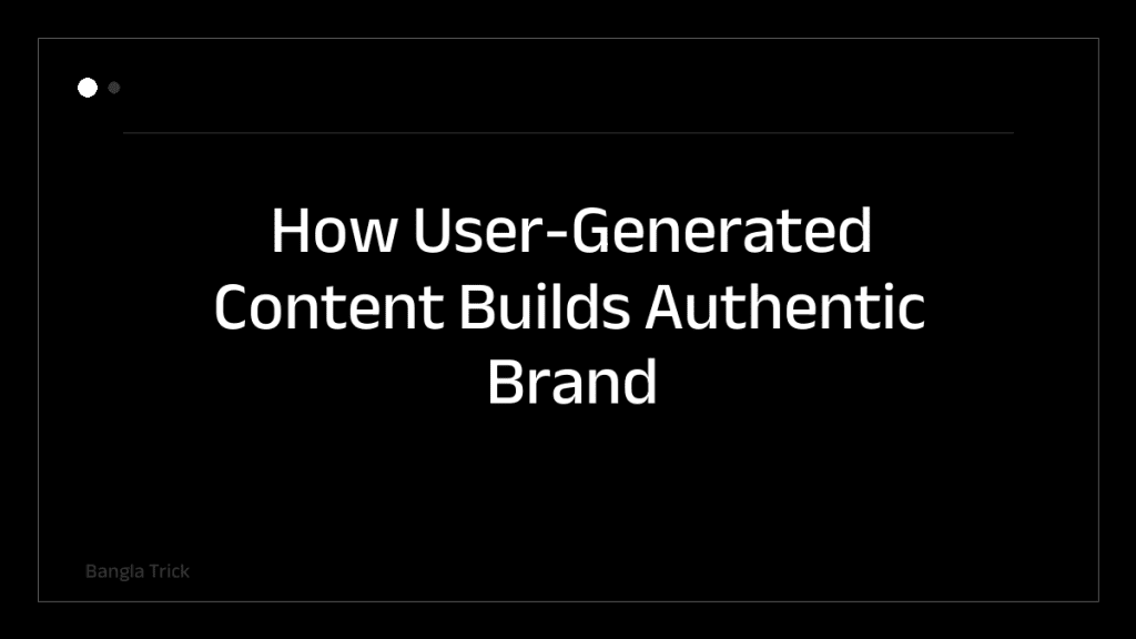 How User-Generated Content Builds Authentic Brand Trust &mdash; BanglaTrick