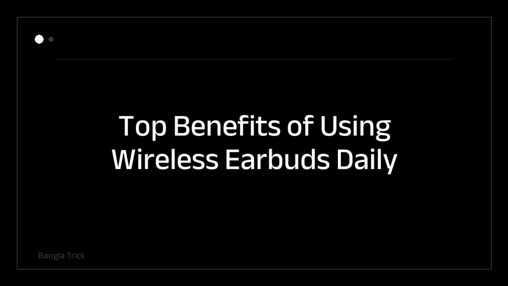 Top Benefits of Using Wireless Earbuds Daily &mdash; BanglaTrick