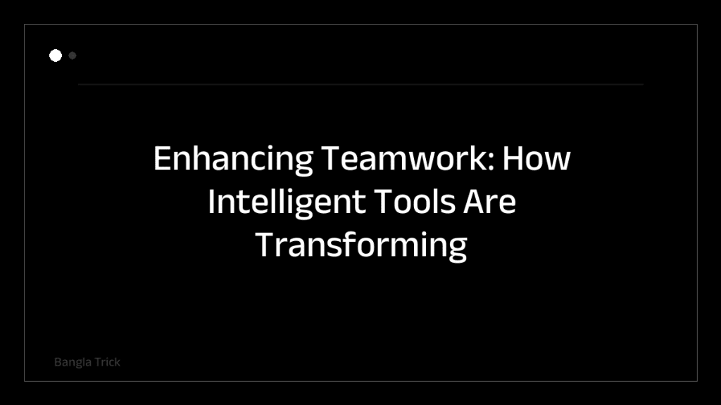 Enhancing Teamwork: How Intelligent Tools Are Transforming Workplace Collaboration &mdash; BanglaTrick