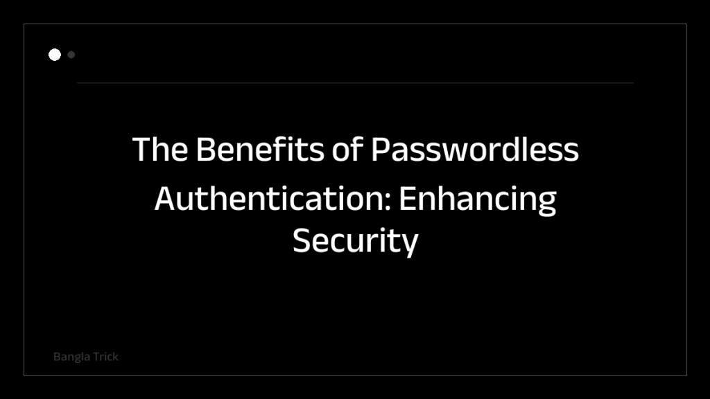The Benefits of Passwordless Authentication: Enhancing Security and User Experience &mdash; BanglaTrick