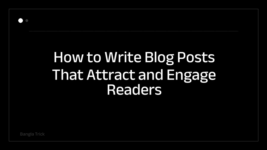 How to Write Blog Posts That Attract and Engage Readers &mdash; BanglaTrick