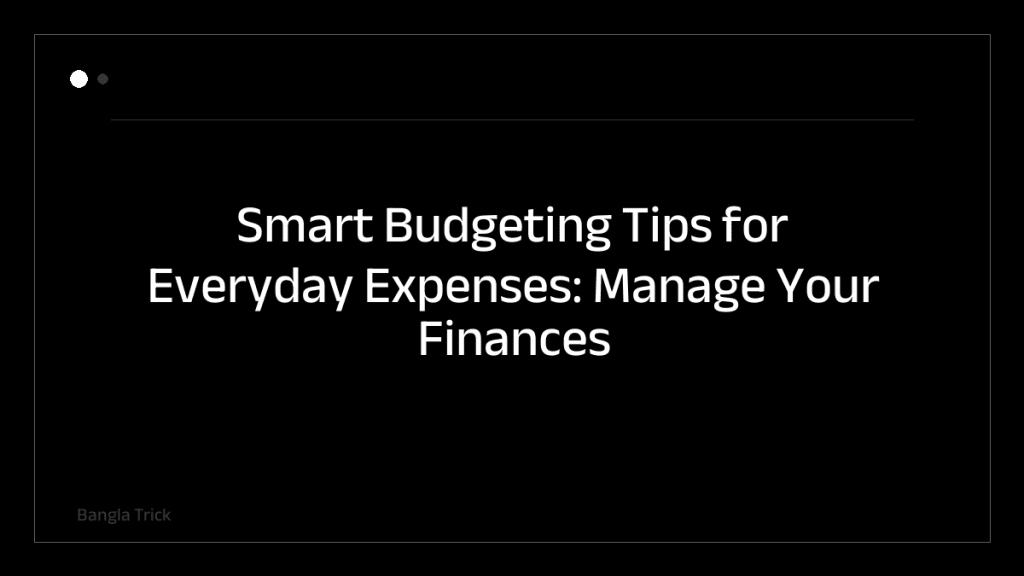 Smart Budgeting Tips for Everyday Expenses: Manage Your Finances Better &mdash; BanglaTrick
