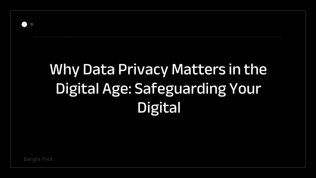 Why Data Privacy Matters in the Digital Age: Safeguarding Your Digital Footprint &mdash; BanglaTrick