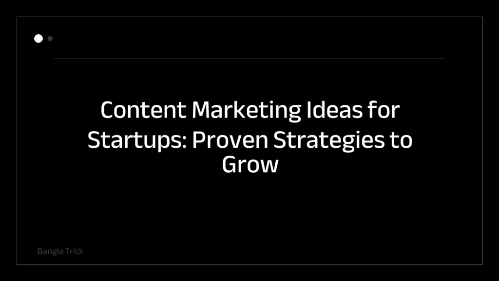 Content Marketing Ideas for Startups: Proven Strategies to Grow Your Audience &mdash; BanglaTrick