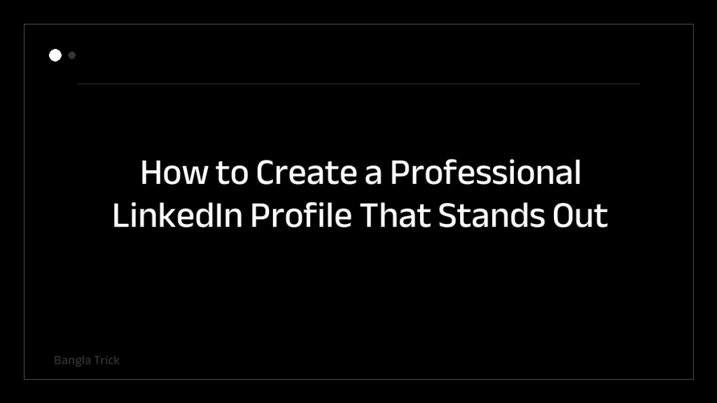How to Create a Professional LinkedIn Profile That Stands Out &mdash; BanglaTrick