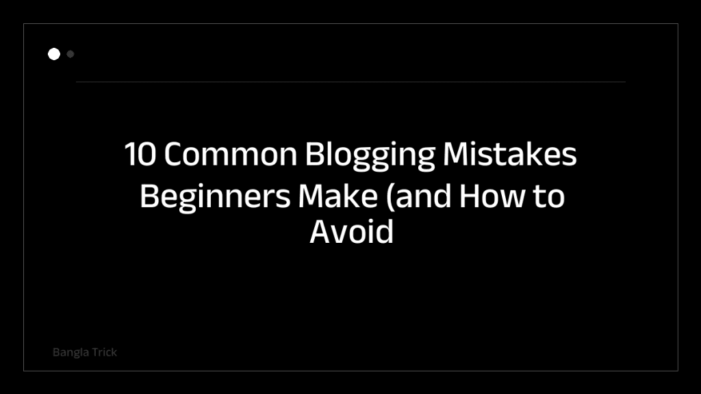 10 Common Blogging Mistakes Beginners Make (and How to Avoid Them) &mdash; BanglaTrick