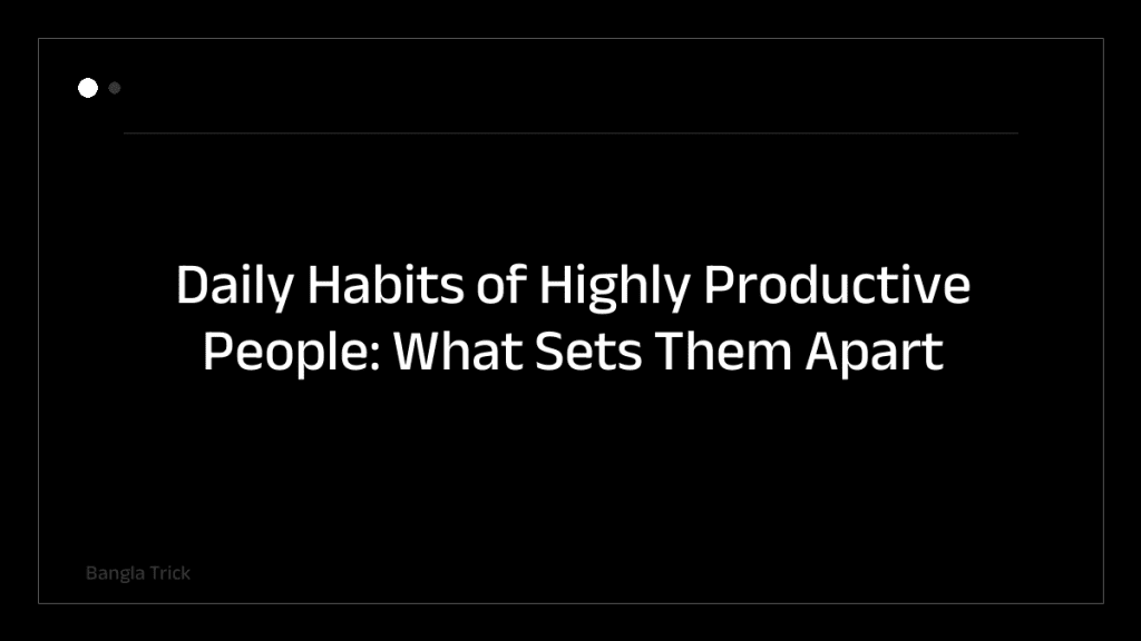 Daily Habits of Highly Productive People: What Sets Them Apart &mdash; BanglaTrick