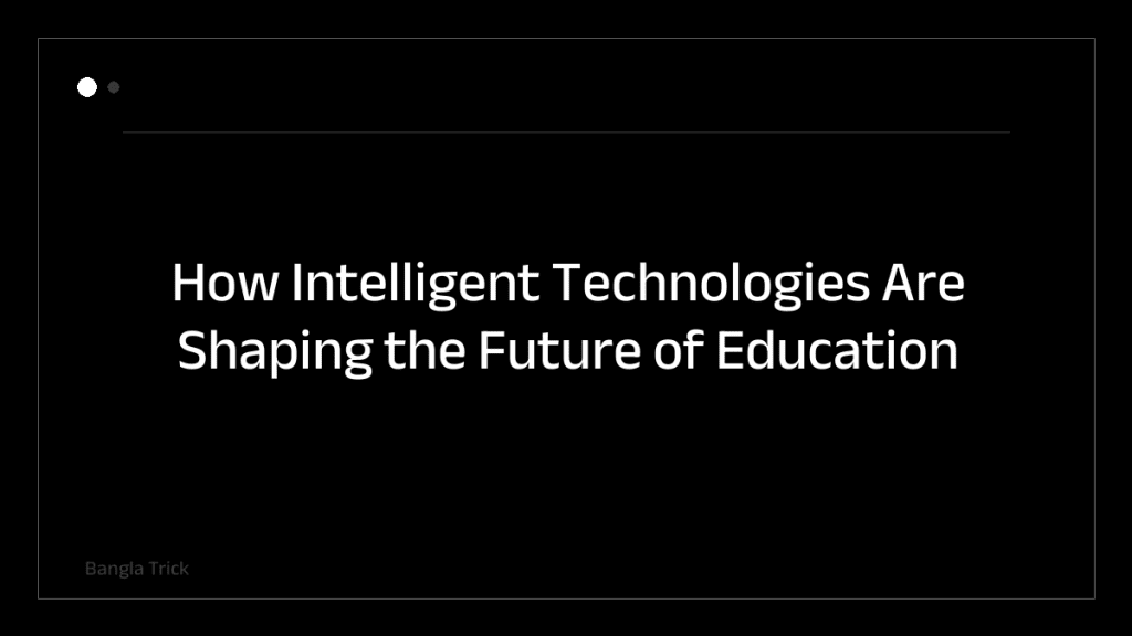How Intelligent Technologies Are Shaping the Future of Education &mdash; BanglaTrick