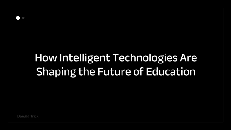 How Intelligent Technologies Are Shaping the Future of Education &mdash; BanglaTrick