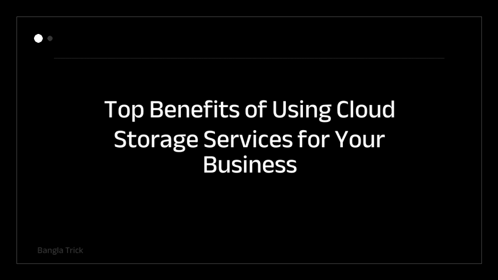 Top Benefits of Using Cloud Storage Services for Your Business &mdash; BanglaTrick