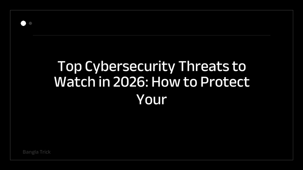 Top Cybersecurity Threats to Watch in 2026: How to Protect Your Business &mdash; BanglaTrick