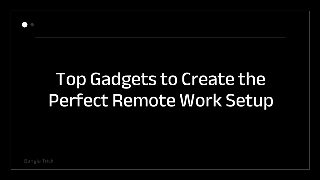 Top Gadgets to Create the Perfect Remote Work Setup &mdash; BanglaTrick