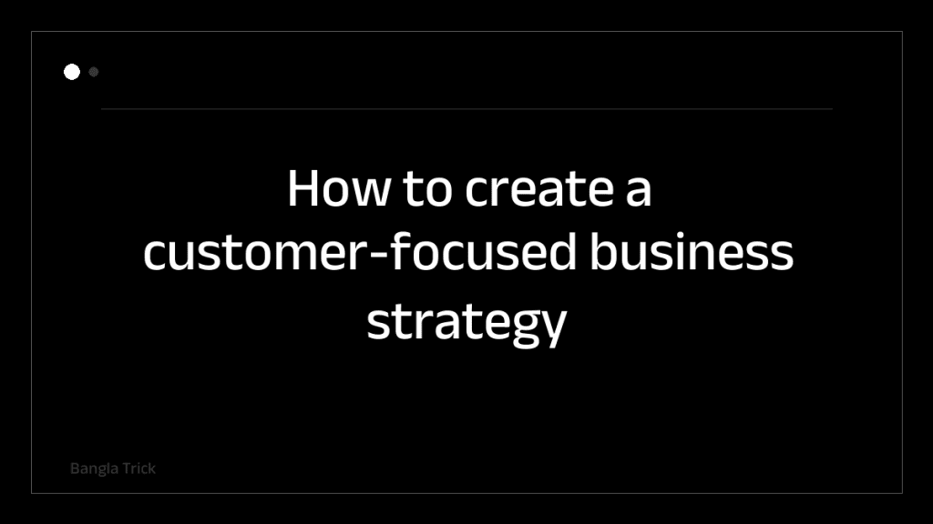 How to create a customer-focused business strategy &mdash; BanglaTrick