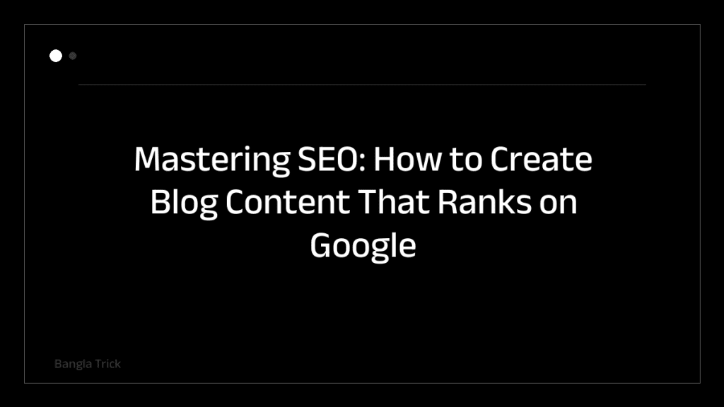Mastering SEO: How to Create Blog Content That Ranks on Google &mdash; BanglaTrick