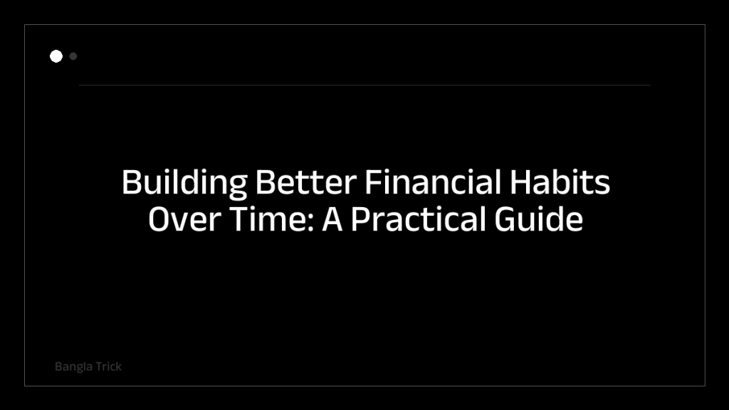 Building Better Financial Habits Over Time: A Practical Guide &mdash; BanglaTrick