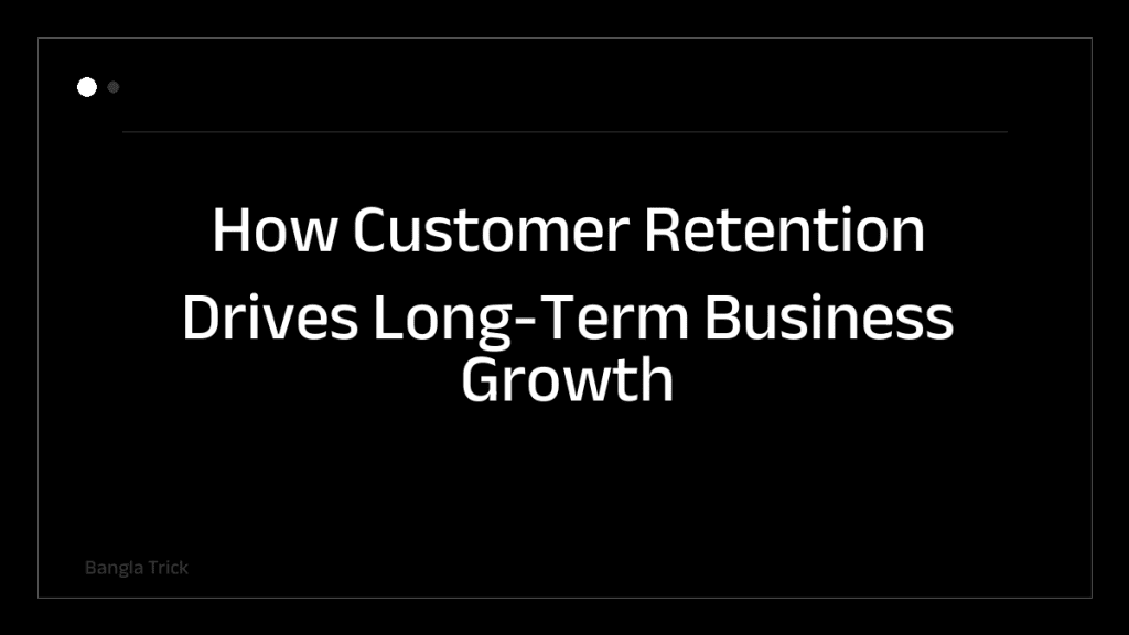 How Customer Retention Drives Long-Term Business Growth &mdash; BanglaTrick