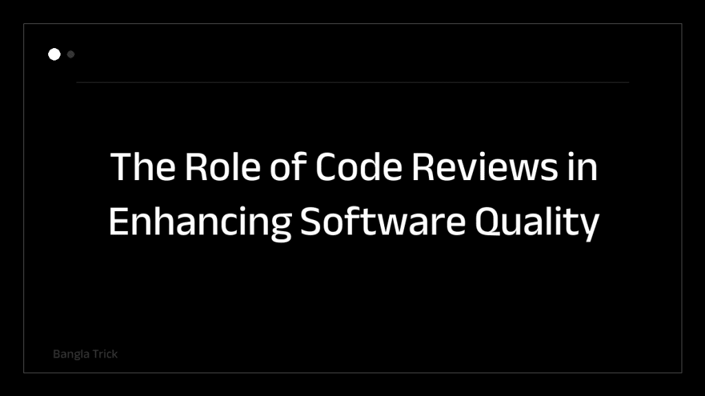 The Role of Code Reviews in Enhancing Software Quality &mdash; BanglaTrick