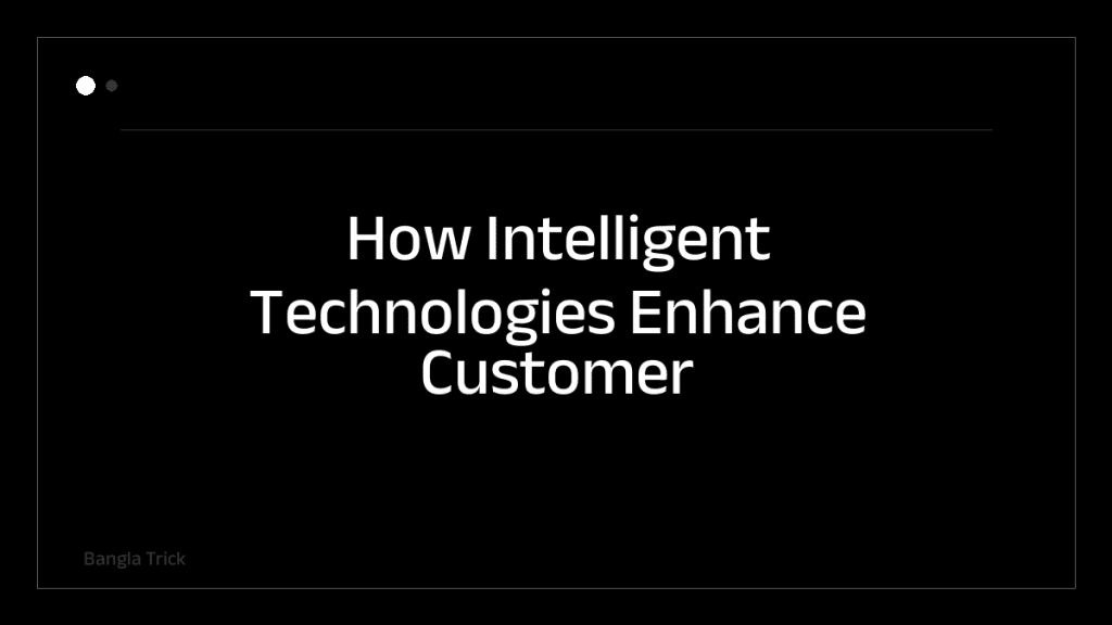 How Intelligent Technologies Enhance Customer Experiences &mdash; BanglaTrick
