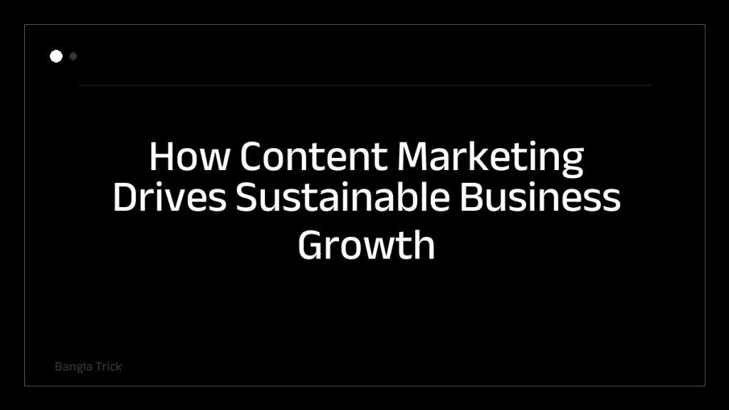 How Content Marketing Drives Sustainable Business Growth &mdash; BanglaTrick