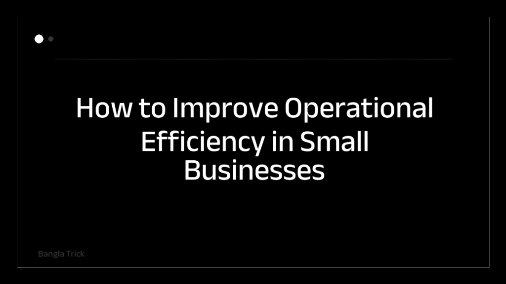 How to Improve Operational Efficiency in Small Businesses &mdash; BanglaTrick