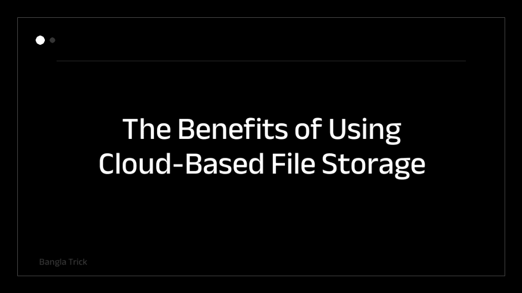 The Benefits of Using Cloud-Based File Storage &mdash; BanglaTrick