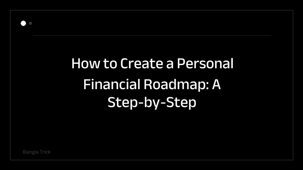 How to Create a Personal Financial Roadmap: A Step-by-Step Guide &mdash; BanglaTrick