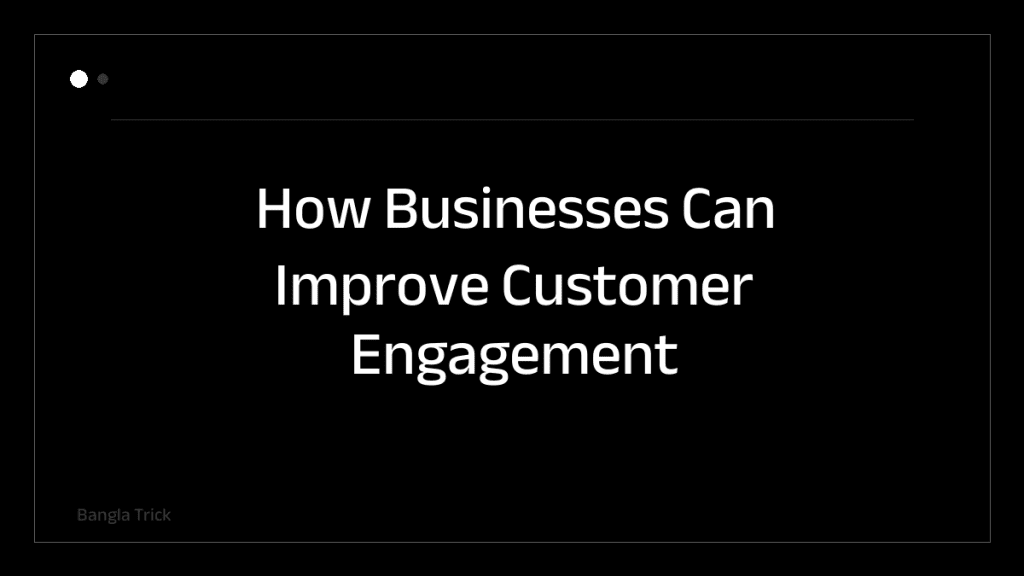 How Businesses Can Improve Customer Engagement Online &mdash; BanglaTrick