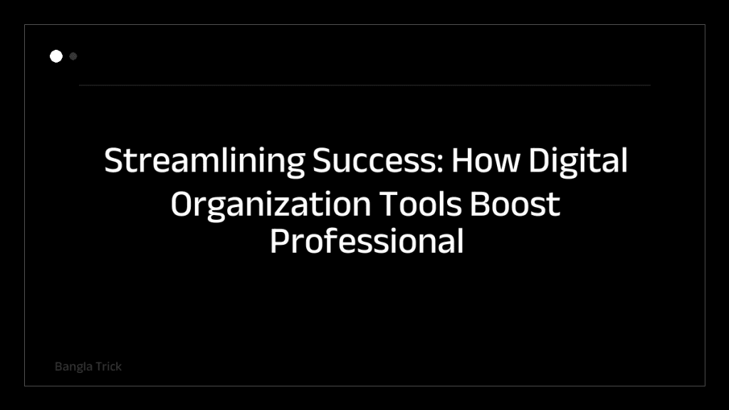 Streamlining Success: How Digital Organization Tools Boost Professional Productivity &mdash; BanglaTrick