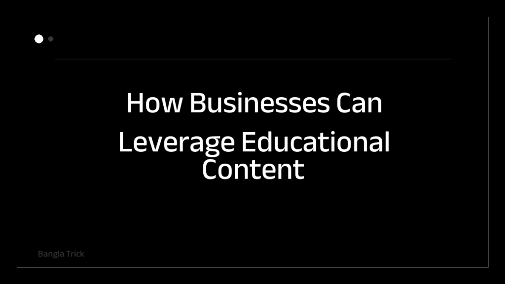 How Businesses Can Leverage Educational Content for Growth &mdash; BanglaTrick