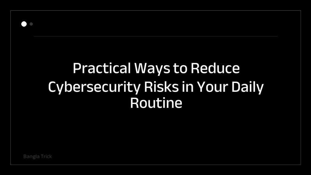 Practical Ways to Reduce Cybersecurity Risks in Your Daily Routine &mdash; BanglaTrick