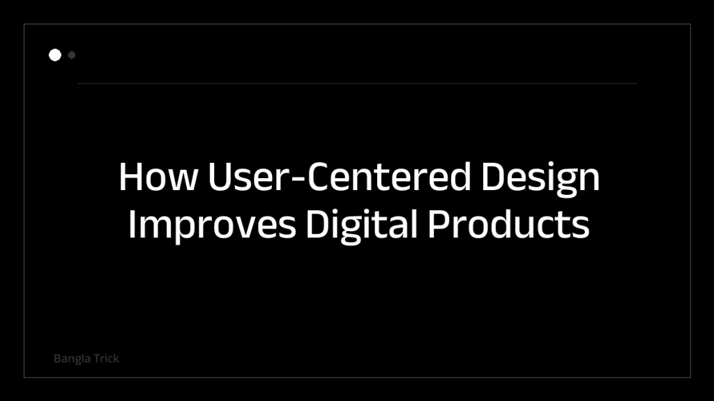 How User-Centered Design Improves Digital Products &mdash; BanglaTrick