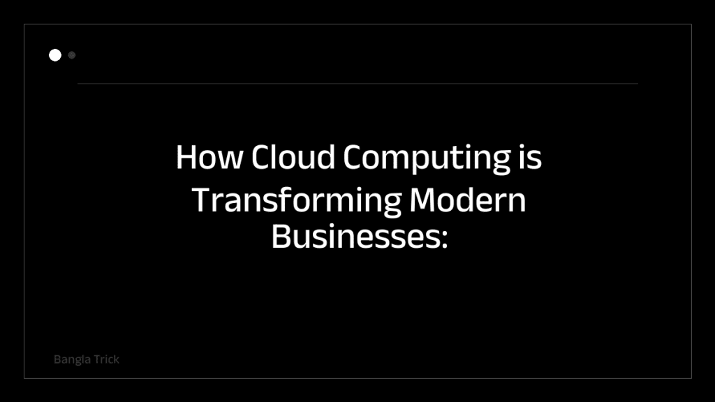 How Cloud Computing is Transforming Modern Businesses: Key Benefits and Trends &mdash; BanglaTrick