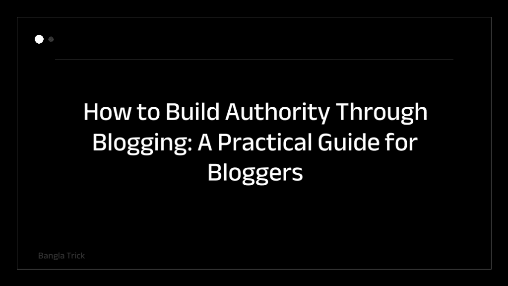 How to Build Authority Through Blogging: A Practical Guide for Bloggers &mdash; BanglaTrick