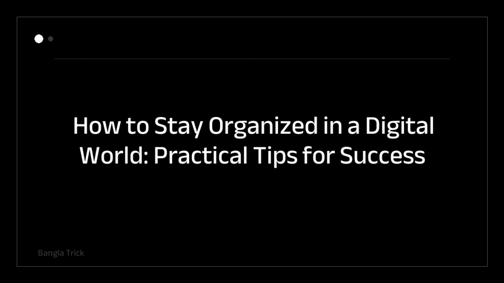How to Stay Organized in a Digital World: Practical Tips for Success &mdash; BanglaTrick