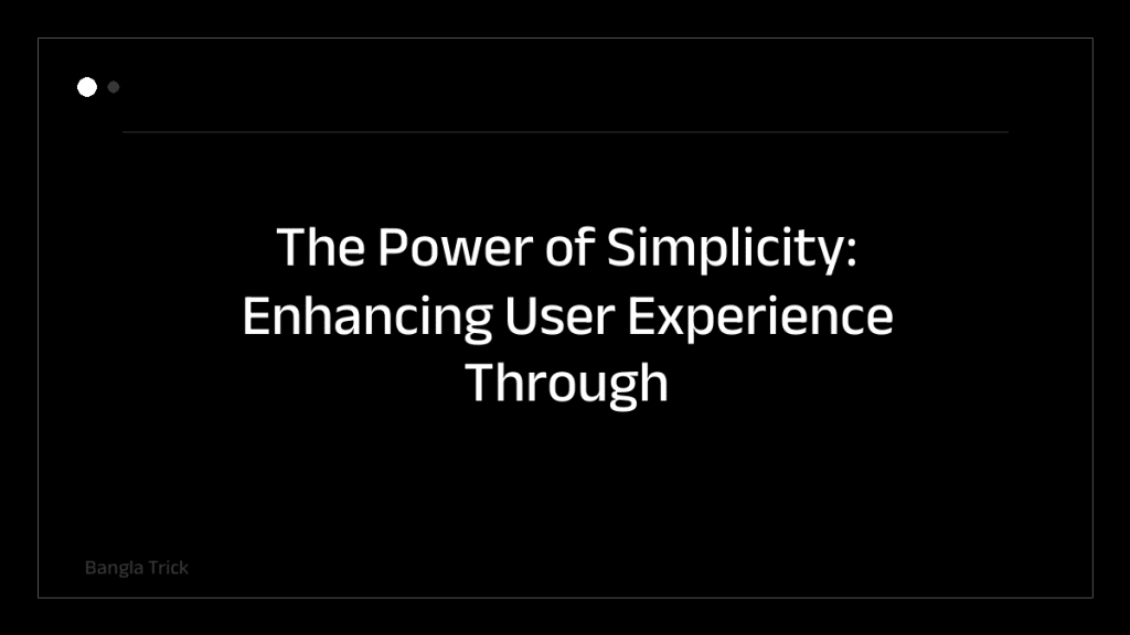 The Power of Simplicity: Enhancing User Experience Through Minimalist Design &mdash; BanglaTrick