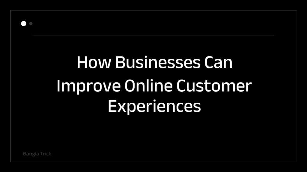 How Businesses Can Improve Online Customer Experiences &mdash; BanglaTrick