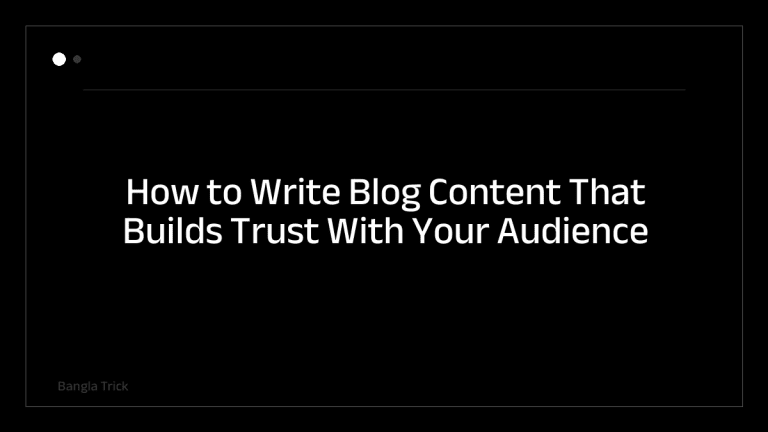 How to Write Blog Content That Builds Trust With Your Audience &mdash; BanglaTrick