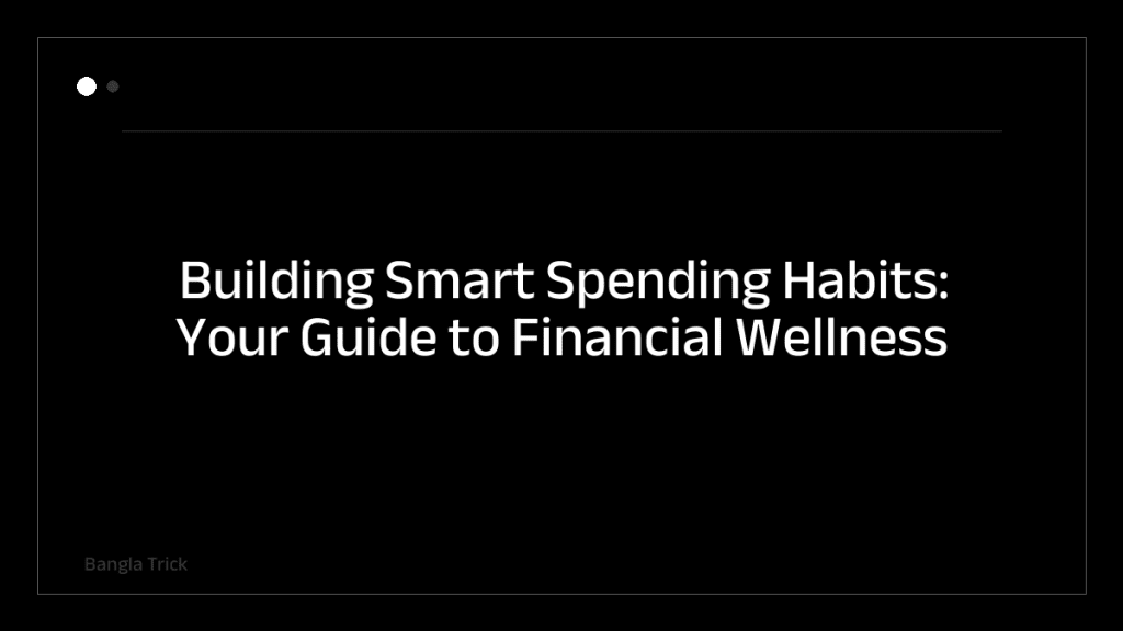 Building Smart Spending Habits: Your Guide to Financial Wellness &mdash; BanglaTrick