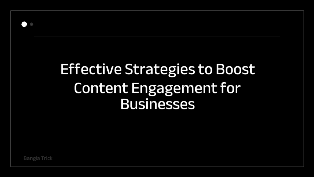 Effective Strategies to Boost Content Engagement for Businesses &mdash; BanglaTrick